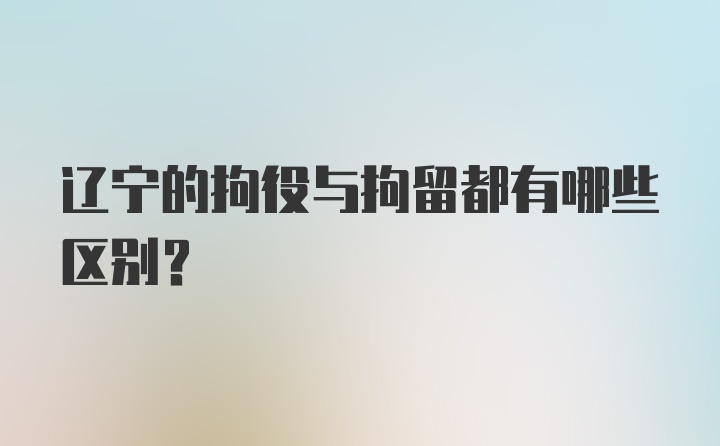 辽宁的拘役与拘留都有哪些区别？