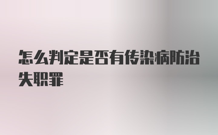 怎么判定是否有传染病防治失职罪