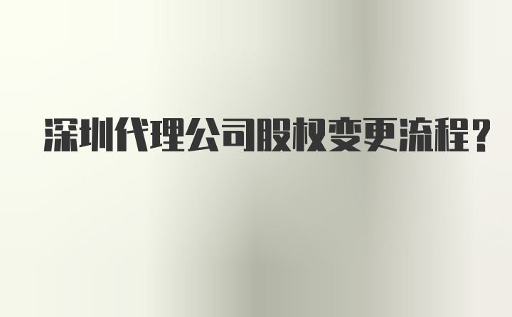 深圳代理公司股权变更流程？