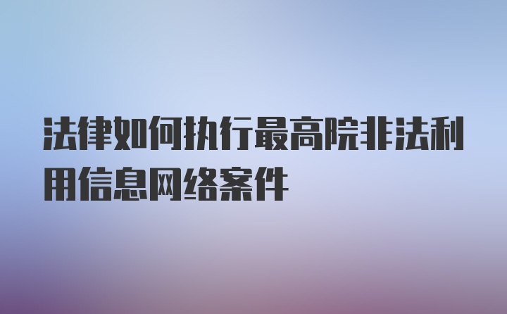 法律如何执行最高院非法利用信息网络案件