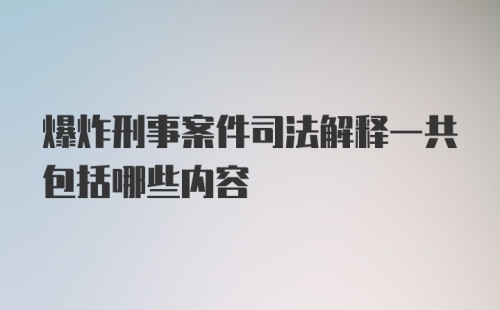 爆炸刑事案件司法解释一共包括哪些内容