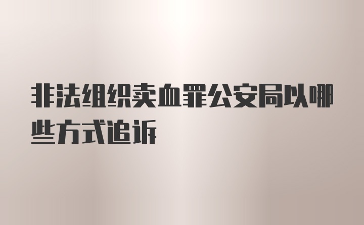 非法组织卖血罪公安局以哪些方式追诉