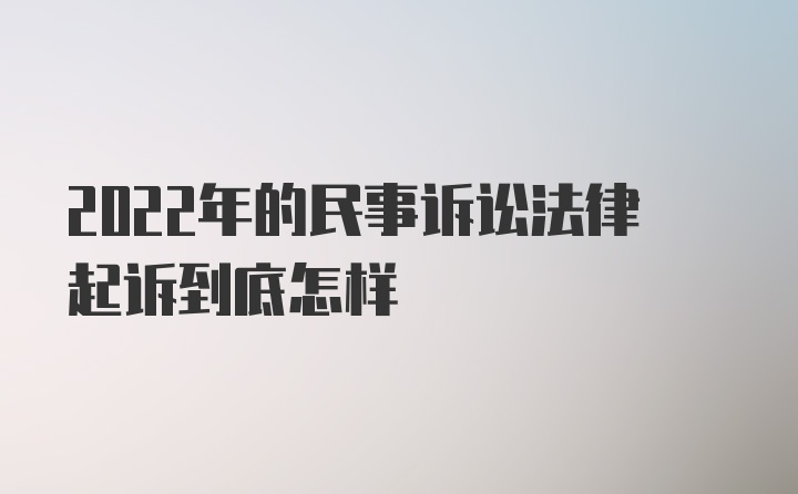 2022年的民事诉讼法律起诉到底怎样