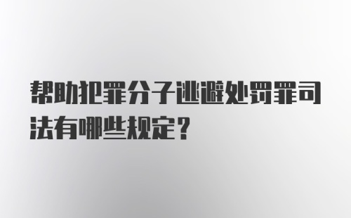 帮助犯罪分子逃避处罚罪司法有哪些规定？