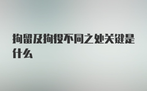 拘留及拘役不同之处关键是什么