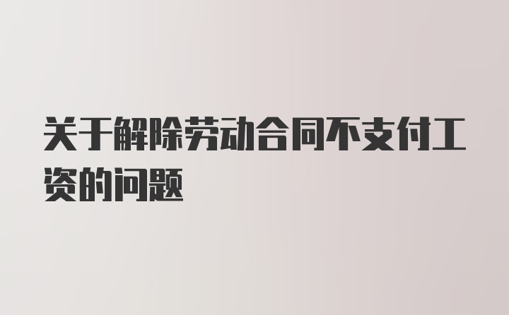 关于解除劳动合同不支付工资的问题