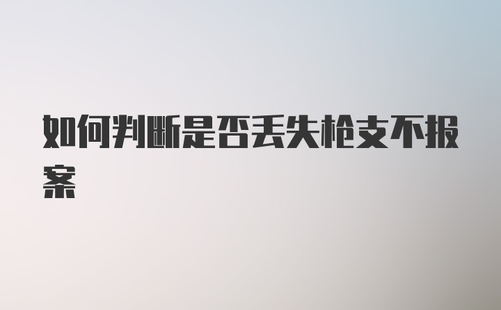 如何判断是否丢失枪支不报案