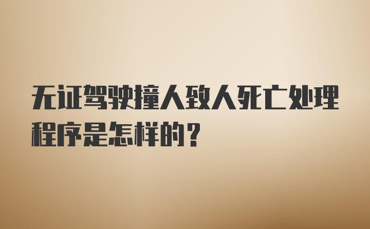 无证驾驶撞人致人死亡处理程序是怎样的？