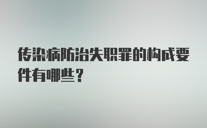 传染病防治失职罪的构成要件有哪些？