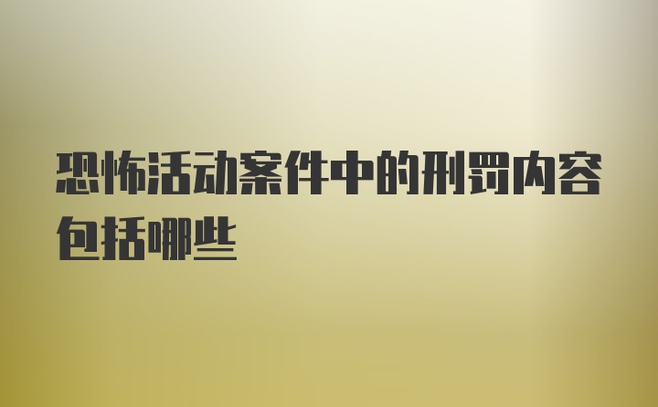 恐怖活动案件中的刑罚内容包括哪些