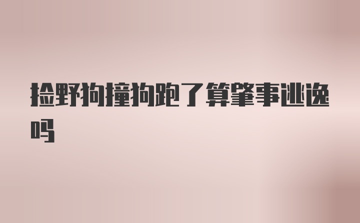 捡野狗撞狗跑了算肇事逃逸吗