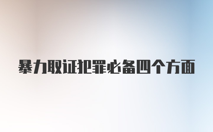 暴力取证犯罪必备四个方面