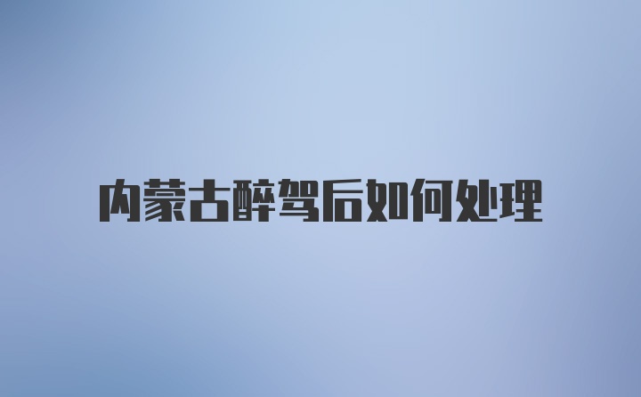 内蒙古醉驾后如何处理