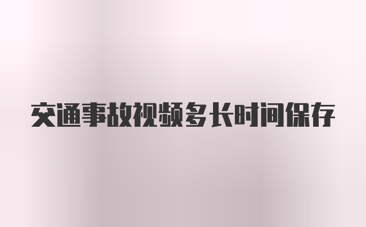 交通事故视频多长时间保存