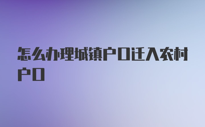 怎么办理城镇户口迁入农村户口