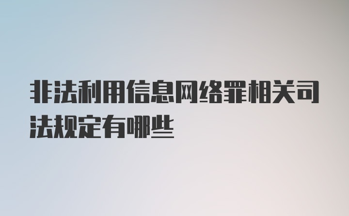 非法利用信息网络罪相关司法规定有哪些