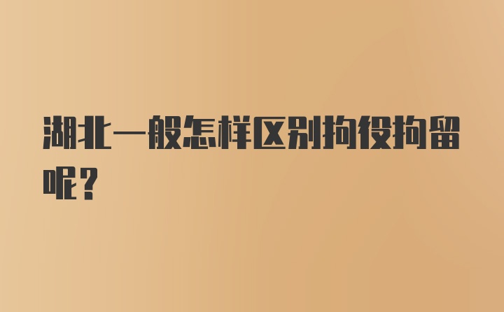 湖北一般怎样区别拘役拘留呢？