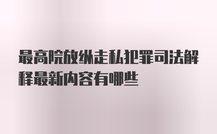 最高院放纵走私犯罪司法解释最新内容有哪些