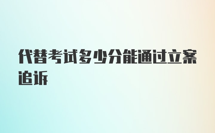 代替考试多少分能通过立案追诉