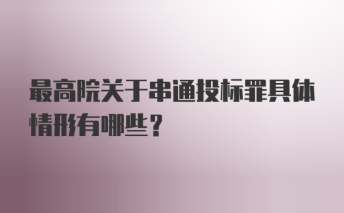 最高院关于串通投标罪具体情形有哪些？