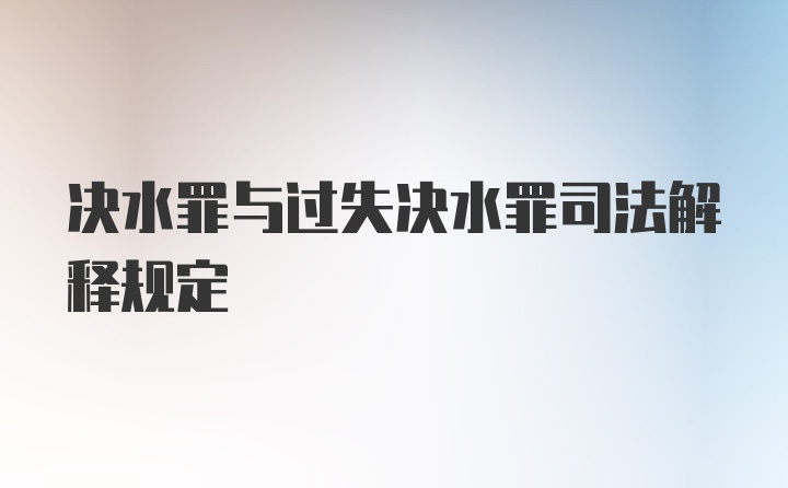 决水罪与过失决水罪司法解释规定