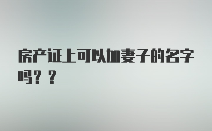 房产证上可以加妻子的名字吗??