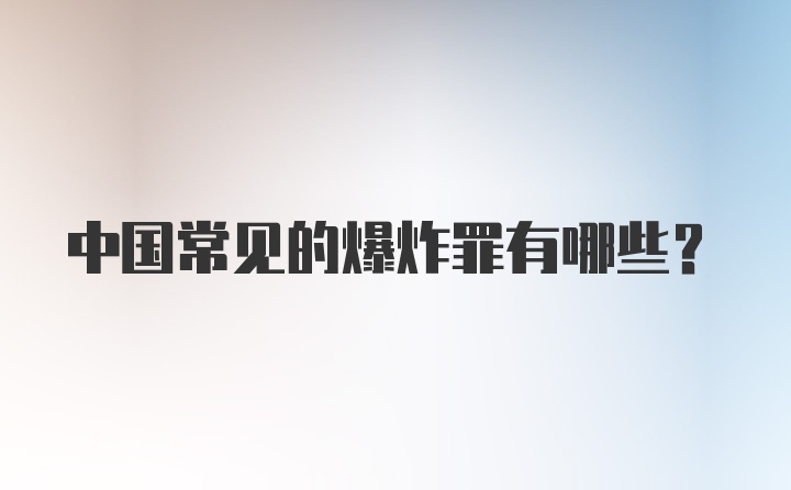 中国常见的爆炸罪有哪些？