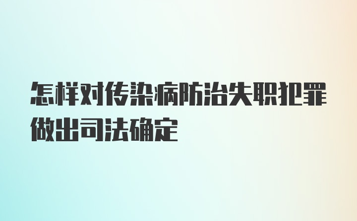 怎样对传染病防治失职犯罪做出司法确定