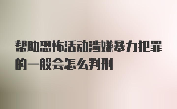 帮助恐怖活动涉嫌暴力犯罪的一般会怎么判刑