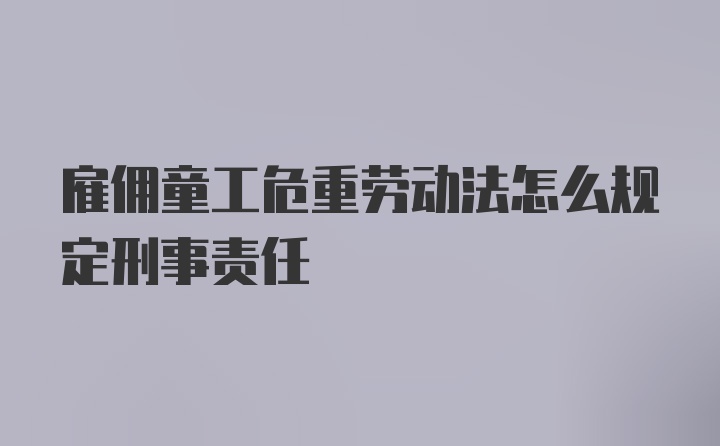 雇佣童工危重劳动法怎么规定刑事责任