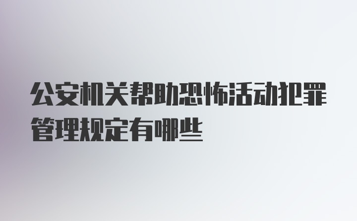 公安机关帮助恐怖活动犯罪管理规定有哪些