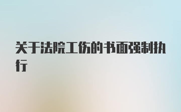 关于法院工伤的书面强制执行