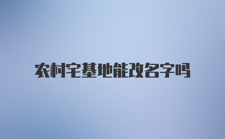 农村宅基地能改名字吗