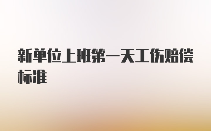 新单位上班第一天工伤赔偿标准