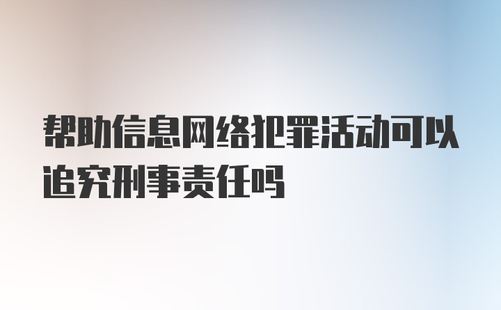 帮助信息网络犯罪活动可以追究刑事责任吗