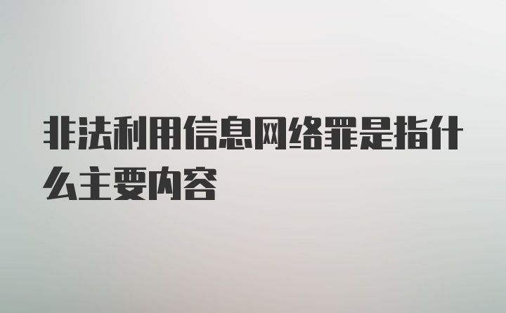 非法利用信息网络罪是指什么主要内容