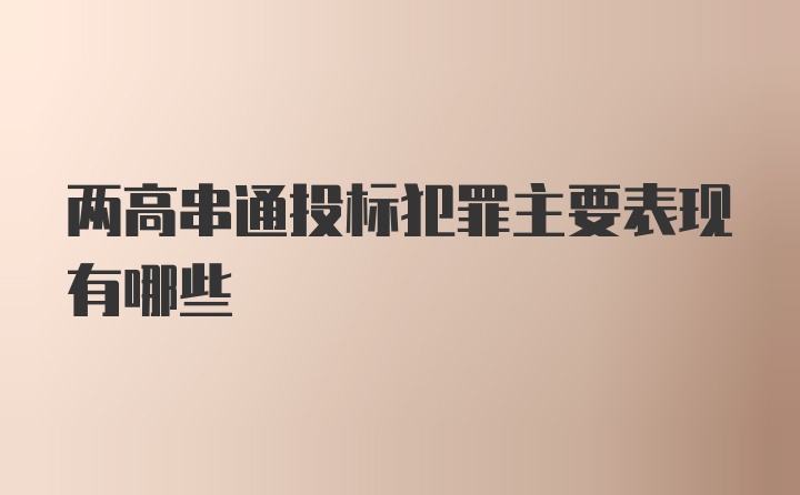 两高串通投标犯罪主要表现有哪些