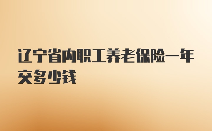 辽宁省内职工养老保险一年交多少钱