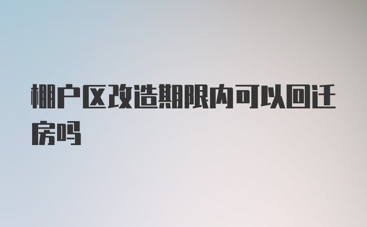 棚户区改造期限内可以回迁房吗