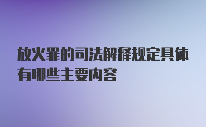 放火罪的司法解释规定具体有哪些主要内容