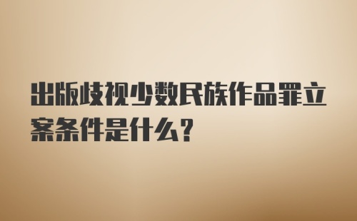 出版歧视少数民族作品罪立案条件是什么？