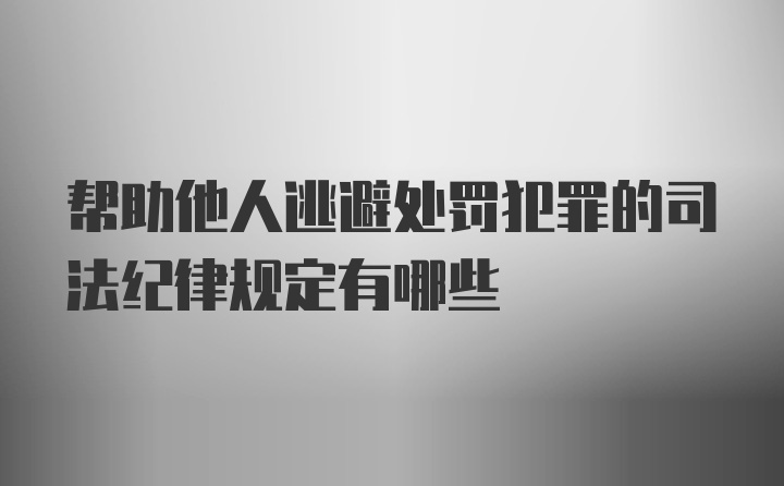 帮助他人逃避处罚犯罪的司法纪律规定有哪些