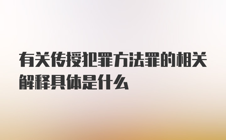 有关传授犯罪方法罪的相关解释具体是什么