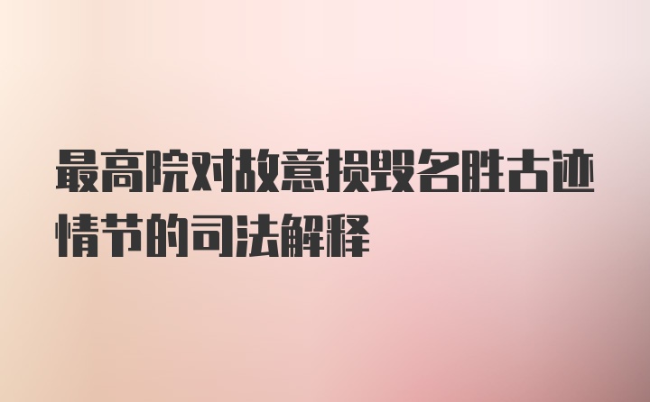 最高院对故意损毁名胜古迹情节的司法解释