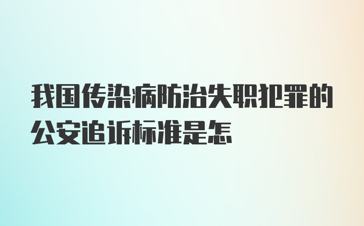 我国传染病防治失职犯罪的公安追诉标准是怎