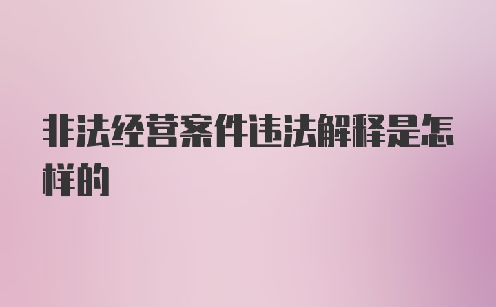 非法经营案件违法解释是怎样的