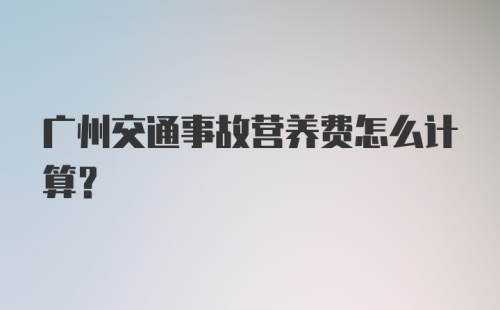 广州交通事故营养费怎么计算？