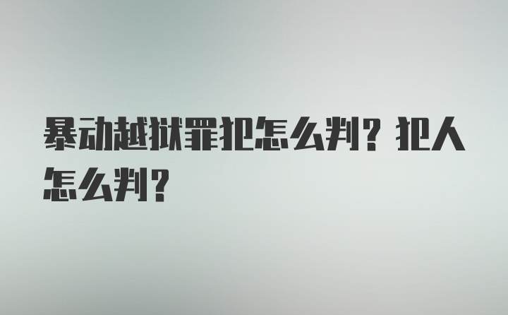 暴动越狱罪犯怎么判？犯人怎么判？