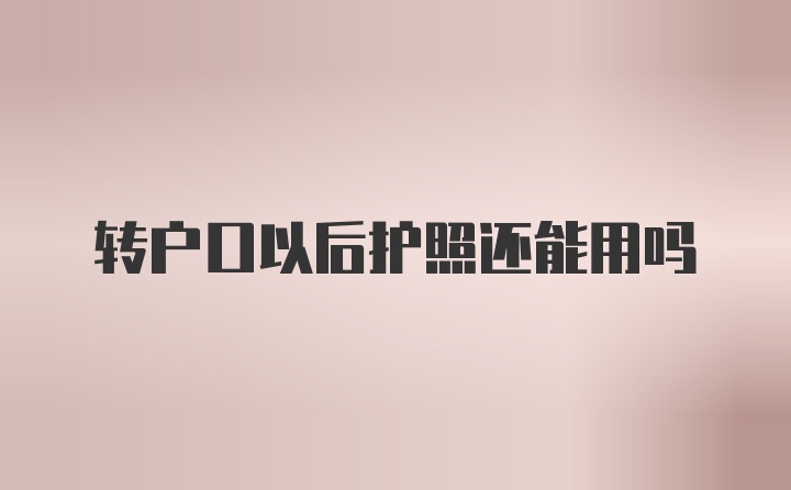 转户口以后护照还能用吗