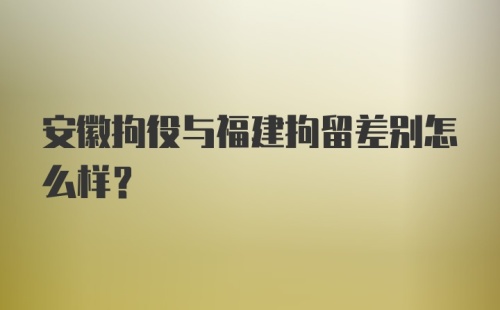 安徽拘役与福建拘留差别怎么样？